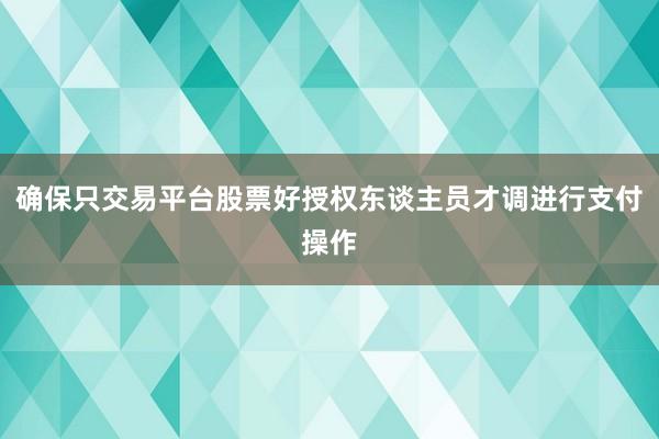 确保只交易平台股票好授权东谈主员才调进行支付操作