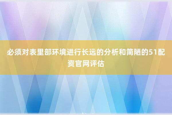必须对表里部环境进行长远的分析和简陋的51配资官网评估