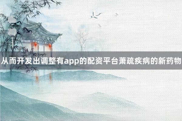 从而开发出调整有app的配资平台萧疏疾病的新药物