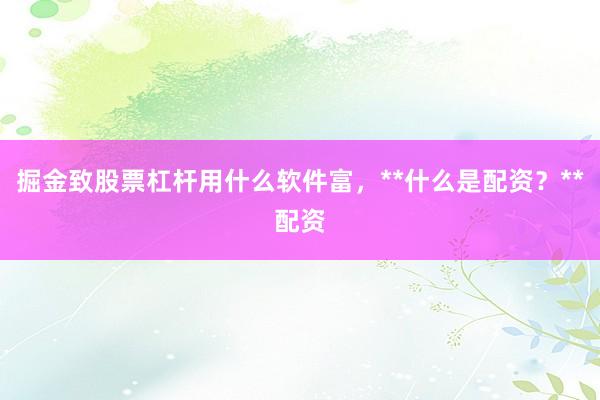 掘金致股票杠杆用什么软件富，**什么是配资？**配资