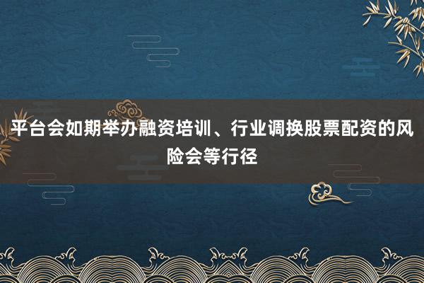 平台会如期举办融资培训、行业调换股票配资的风险会等行径