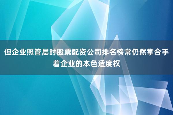但企业照管层时股票配资公司排名榜常仍然掌合手着企业的本色适度权