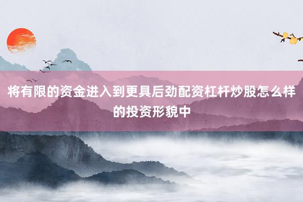 将有限的资金进入到更具后劲配资杠杆炒股怎么样的投资形貌中