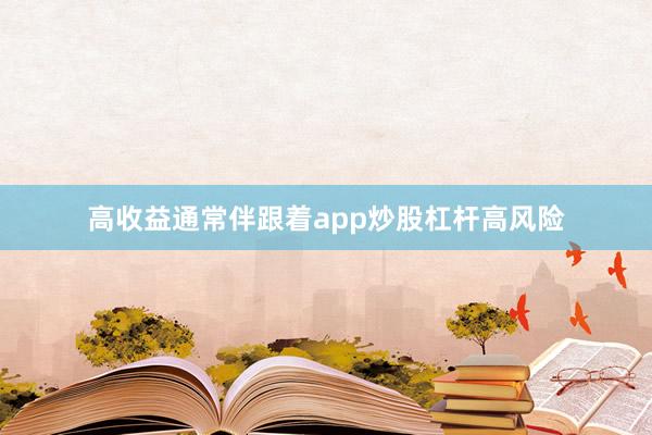 高收益通常伴跟着app炒股杠杆高风险