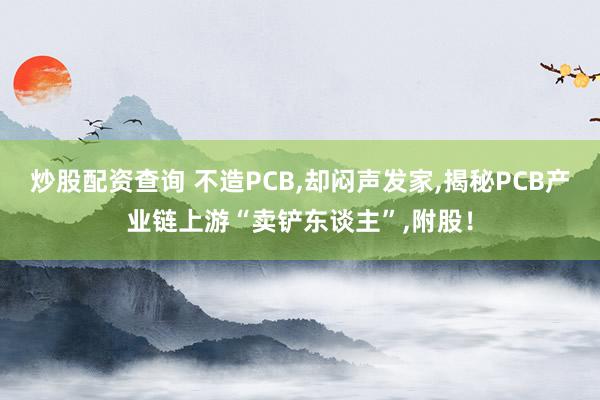 炒股配资查询 不造PCB,却闷声发家,揭秘PCB产业链上游“卖铲东谈主”,附股!
