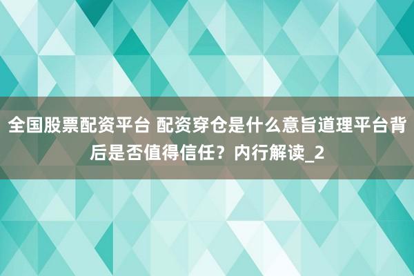 全国股票配资平台 配资穿仓是什么意旨道理平台背后是否值得信任?内行解读_2