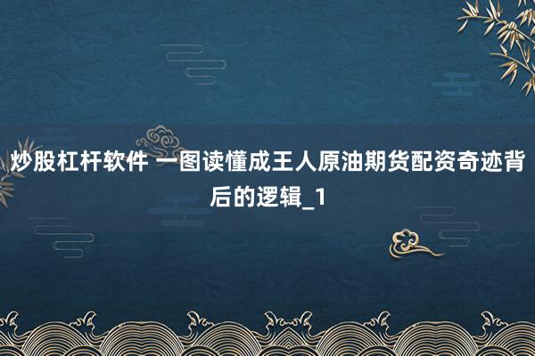 炒股杠杆软件 一图读懂成王人原油期货配资奇迹背后的逻辑_1