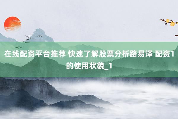 在线配资平台推荐 快速了解股票分析路易泽 配资1的使用状貌_1