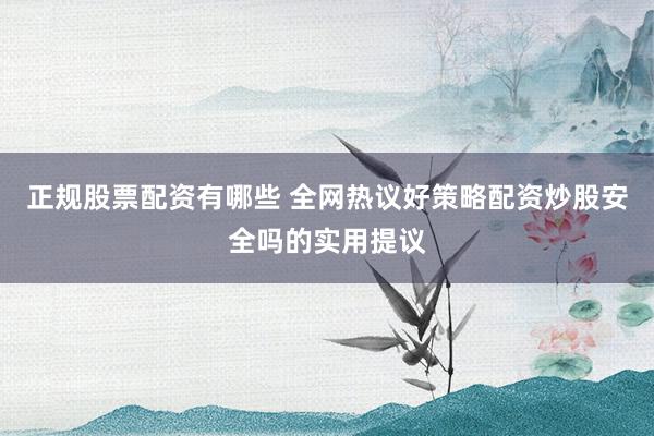 正规股票配资有哪些 全网热议好策略配资炒股安全吗的实用提议