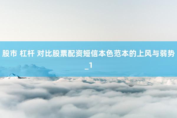 股市 杠杆 对比股票配资短信本色范本的上风与弱势_1