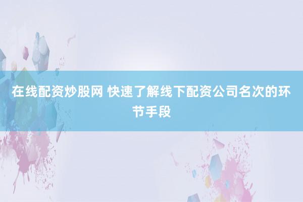 在线配资炒股网 快速了解线下配资公司名次的环节手段