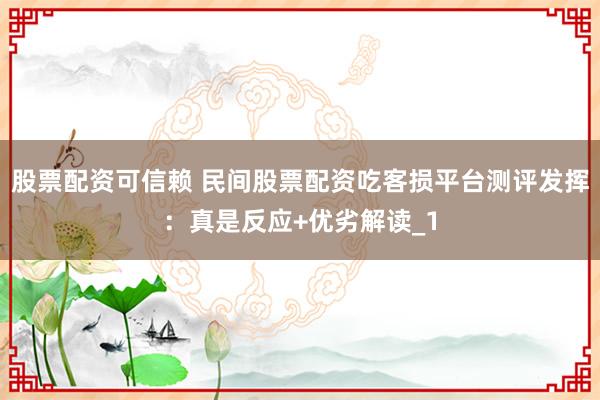 股票配资可信赖 民间股票配资吃客损平台测评发挥:真是反应+优劣解读_1