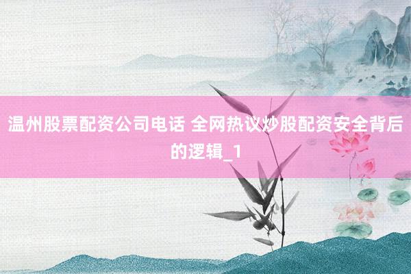 温州股票配资公司电话 全网热议炒股配资安全背后的逻辑_1
