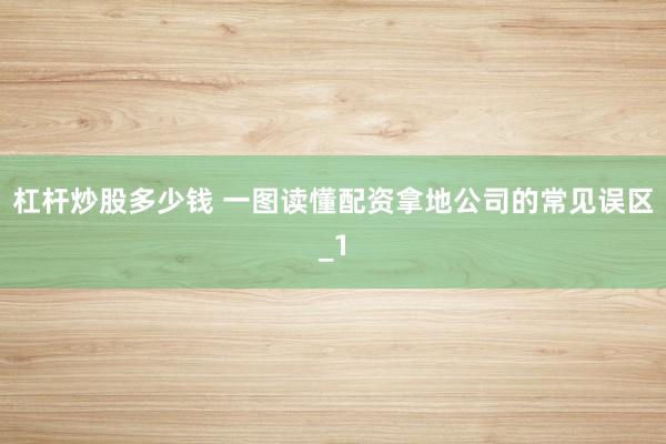 杠杆炒股多少钱 一图读懂配资拿地公司的常见误区_1