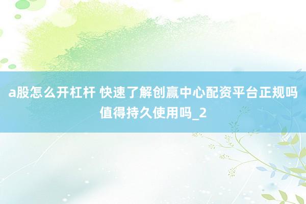 a股怎么开杠杆 快速了解创赢中心配资平台正规吗值得持久使用吗_2