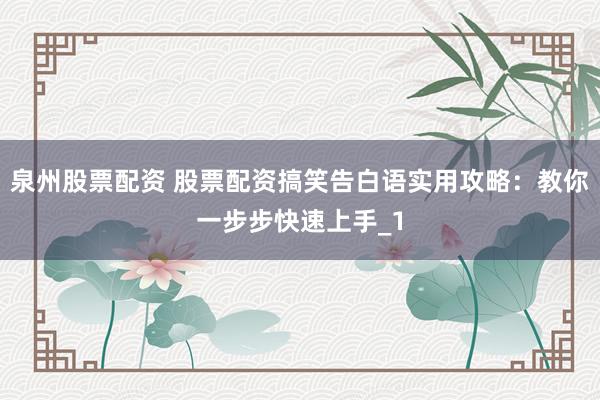 泉州股票配资 股票配资搞笑告白语实用攻略：教你一步步快速上手_1