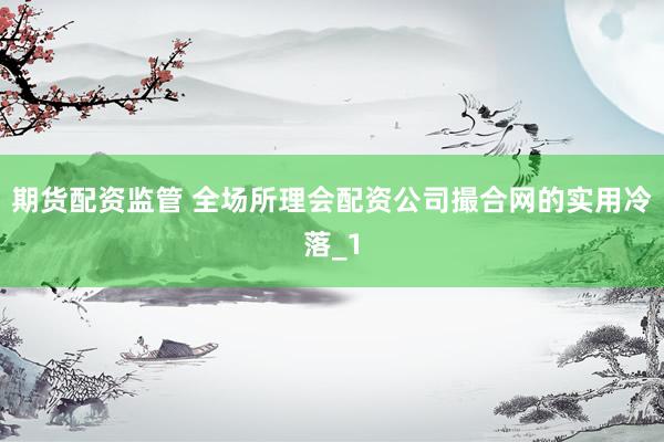 期货配资监管 全场所理会配资公司撮合网的实用冷落_1